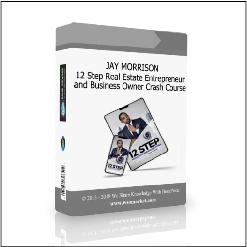 JAY MORRISON – 12 Step Real Estate Entrepreneur and Business Owner Crash Course