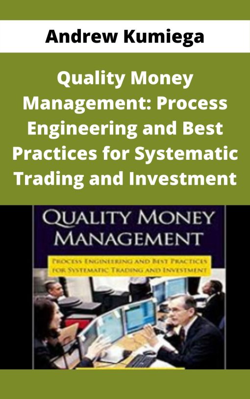 Andrew Kumiega – Quality Money Management: Process Engineering and Best Practices for Systematic Trading and Investment