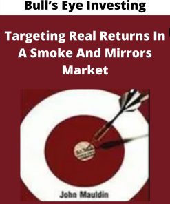 Bull?s Eye Investing – Targeting Real Returns In A Smoke And Mirrors Market