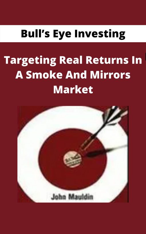 Bull?s Eye Investing – Targeting Real Returns In A Smoke And Mirrors Market