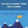 Herminia Ibarra – Act Like a Leader, Think Like a Leader