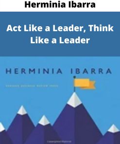 Herminia Ibarra – Act Like a Leader, Think Like a Leader