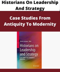 Historians On Leadership And Strategy – Case Studies From Antiquity To Modernity