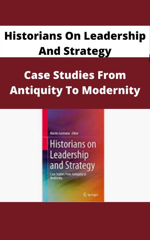 Historians On Leadership And Strategy – Case Studies From Antiquity To Modernity
