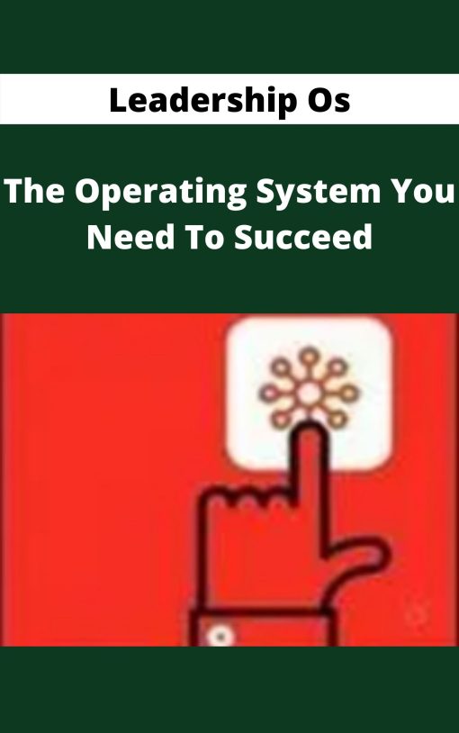 Leadership Os – The Operating System You Need To Succeed