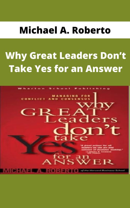 Michael A. Roberto – Why Great Leaders Don?t Take Yes for an Answer