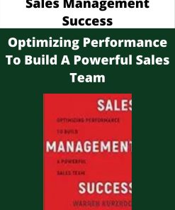 Sales Management Success – Optimizing Performance To Build A Powerful Sales Team