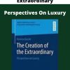 The Creation Of The Extraordinary – Perspectives On Luxury