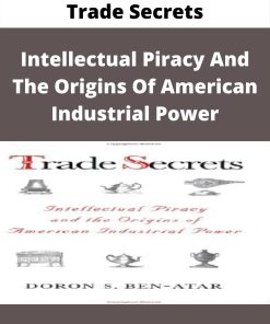 Trade Secrets – Intellectual Piracy And The Origins Of American Industrial Power