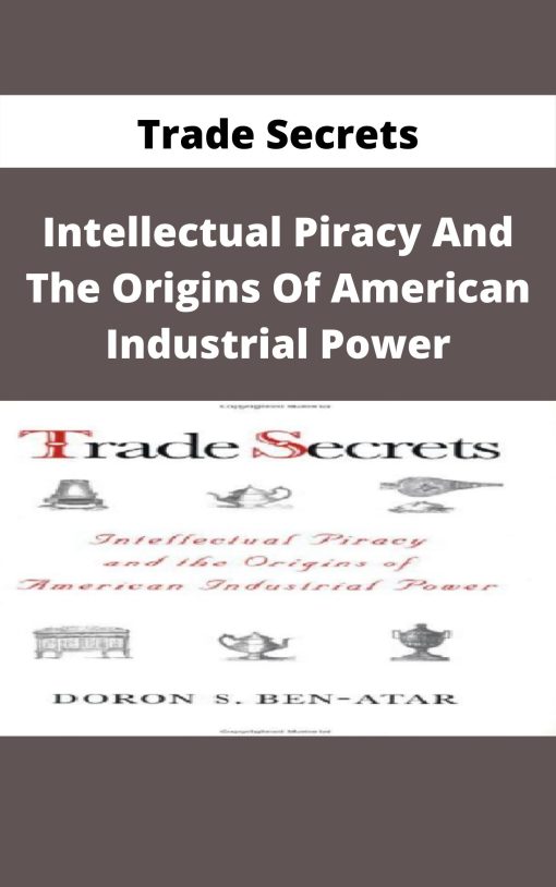 Trade Secrets – Intellectual Piracy And The Origins Of American Industrial Power