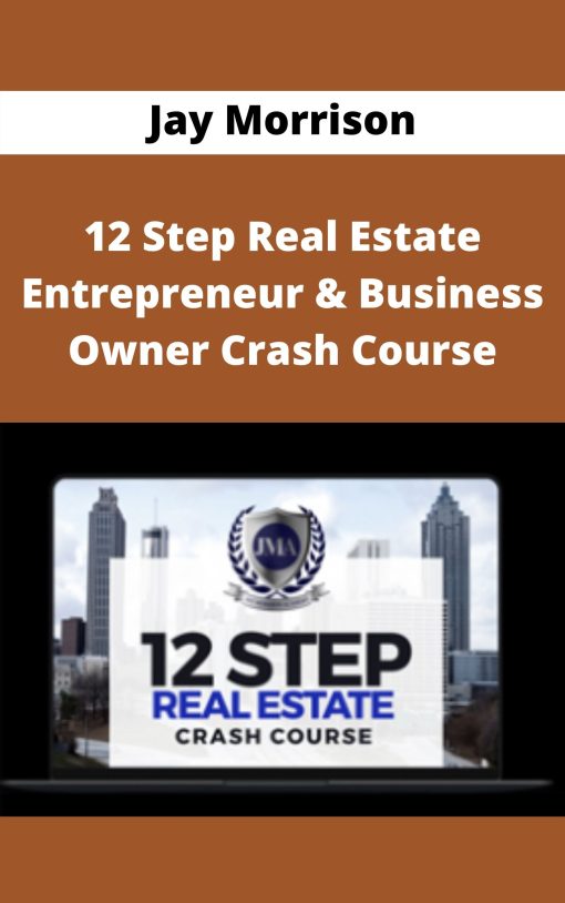 Jay Morrison – 12 Step Real Estate Entrepreneur & Business Owner Crash Course