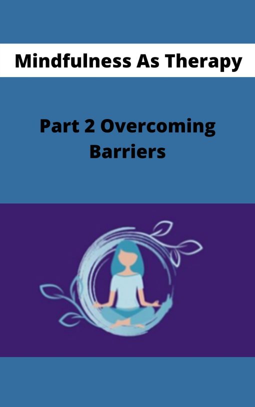 Mindfulness As Therapy – Part 2 Overcoming Barriers
