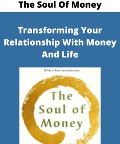 The Soul Of Money – Transforming Your Relationship With Money And Life