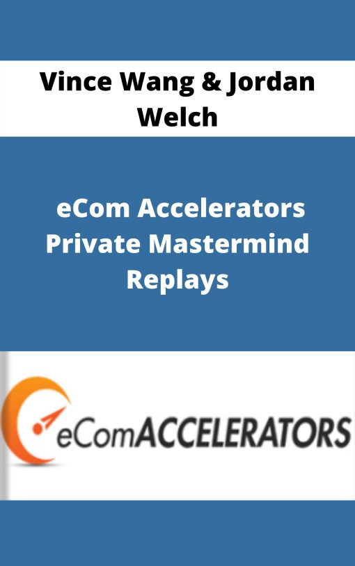 Vince Wang & Jordan Welch – eCom Accelerators Private Mastermind Replays