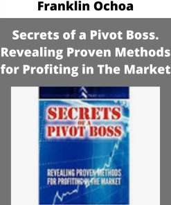 Franklin Ochoa – Secrets of a Pivot Boss. Revealing Proven Methods for Profiting in The Market –