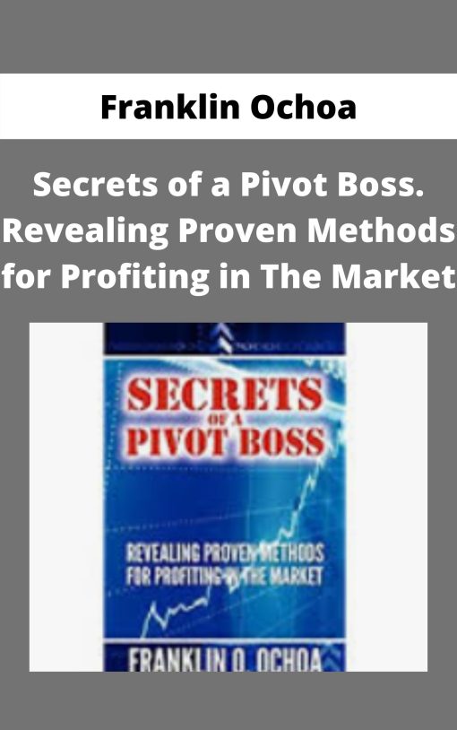 Franklin Ochoa – Secrets of a Pivot Boss. Revealing Proven Methods for Profiting in The Market –