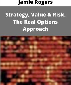 Jamie Rogers – Strategy, Value & Risk. The Real Options Approach