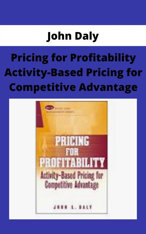 John Daly – Pricing for Profitability Activity-Based Pricing for Competitive Advantage –