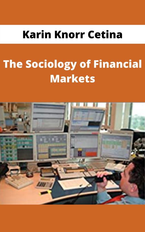 Karin Knorr Cetina – The Sociology of Financial Markets –