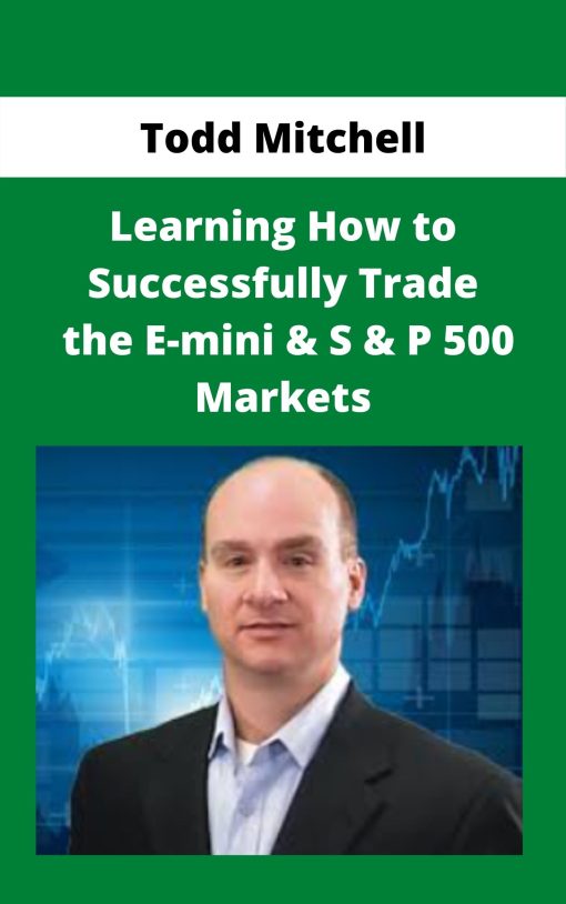 Todd Mitchell – Learning How to Successfully Trade the E-mini & S & P 500 Markets