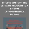 BITCOIN MASTERY: THE ULTIMATE PROGRAM TO A 6 FIGURE CRYPTOCURRENCY INCOME