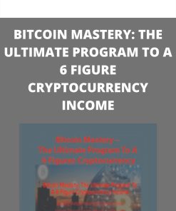 BITCOIN MASTERY: THE ULTIMATE PROGRAM TO A 6 FIGURE CRYPTOCURRENCY INCOME