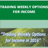 TRADING WEEKLY OPTIONS FOR INCOME