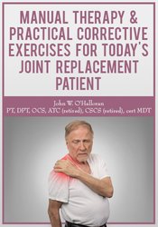 Manual Therapy & Practical Corrective Exercises for Today’s Joint Replacement Patient – John W. O’Halloran | Available Now !