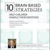 10 Brain-Based Strategies to Help Children Handle Their Emotions: Bridging the Gap between What Experts Know and What Happens at Home & School – Tina Payne Bryson | Available Now !