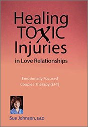 Healing Toxic Injuries in Love Relationships: Emotionally Focused Couples Therapy (EFT) with Dr. Sue Johnson – Susan Johnson | Available Now !