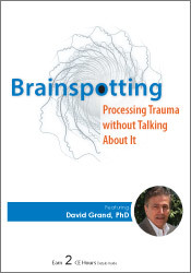 Psychotherapy Networker Symposium: Brainspotting: Processing Trauma without Talking About It – David Grand | Available Now !