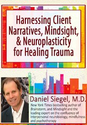 Harnessing Client Narratives, Mindsight, and Neuroplasticity for Healing Trauma with Dr. Daniel Siegel – Daniel J. Siegel | Available Now !