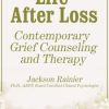 Life After Loss: Contemporary Grief Counseling and Therapy – Jackson Rainer | Available Now !