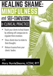 Healing Shame: Mindfulness and Self-Compassion in Clinical Practice – Mary NurrieStearns | Available Now !