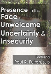 Presence in the Face of Unwelcome Uncertainty and Insecurity – Peter Fulton | Available Now !