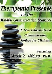 Therapeutic Presence via the Mindful Communication Sequence (MCS): A Mindfulness-Based Communication Method for Clinicians – Mitch Abblett | Available Now !