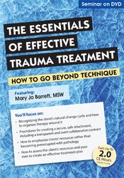 The Essentials of Effective Trauma Treatment: How to Go Beyond Technique – Mary Jo Barrett | Available Now !