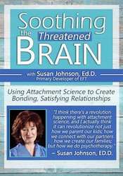 Soothing the Threatened Brain: Using Attachment Science to Create Bonding, Satisfying Relationships with Sue Johnson, Ed.D. – Susan Johnson | Available Now !