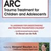 2-Day Course: ARC Trauma Treatment For Children and Adolescents – Margaret Blaustein | Available Now !