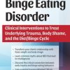 Binge Eating Disorder: Clinical Interventions to Treat Underlying Trauma, Body Shame, and the DietBinge Cycle – Amy Pershing | Available Now !