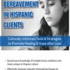Grief, Loss & Bereavement in Hispanic Clients: Culturally-Informed Tools & Strategies to Promote Healing & Hope after Loss – Ligia M Houben | Available Now !