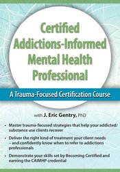 2-Day: Certified Addictions-Informed Mental Health Professional: A Trauma-Focused Certification Course – J. Eric Gentry | Available Now !