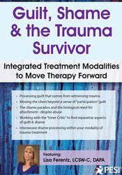 Guilt, Shame & The Trauma Survivor: Integrated Modalities to Move Therapy Forward – Lisa Ferentz | Available Now !