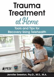 Trauma Treatment at Home: Tools and Tips for Recovery Using Telehealth – Jennifer Sweeton | Available Now !