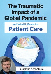 The Traumatic Impact of a Global Pandemic and How it will Shape Patient Care in the Future – Bessel van der Kolk | Available Now !