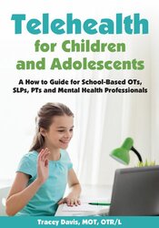 Telehealth for Children and Adolescents: A How to Guide for School-Based OTs, SLPs, PTs and Mental Health Professionals – Tracey Davis | Available Now !