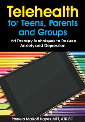 Telehealth for Teens, Parents and Groups: Art Therapy Techniques to Reduce Anxiety and Depression – Pamela G. Malkoff Hayes | Available Now !