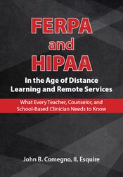 FERPA and HIPAA in the Age of Distance Learning and Remote Services: What Every Teacher, Counselor, and Clinician Needs to Know – John B. Comegno II | Available Now !