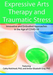 Expressive Arts Therapy and Traumatic Stress Innovative and Embodied Approaches in the Age of COVID-19 – Dr. Cathy Malchiodi, Amber Elizabeth Gray | Available Now !