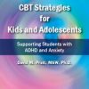 CBT Strategies for Kids and Adolescents: Supporting Students with ADHD and Anxiety – David M. Pratt | Available Now !